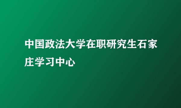 中国政法大学在职研究生石家庄学习中心