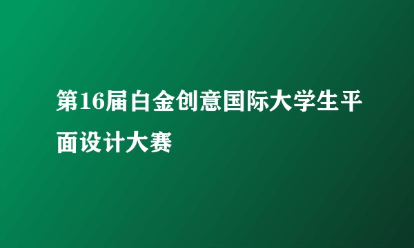 第16届白金创意国际大学生平面设计大赛