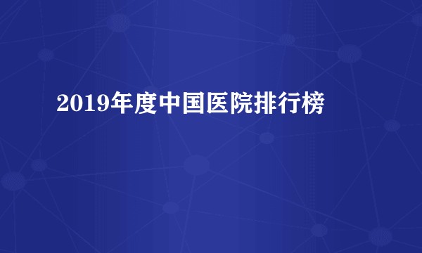 2019年度中国医院排行榜