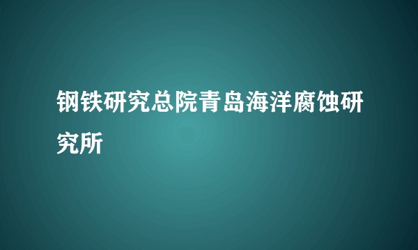 钢铁研究总院青岛海洋腐蚀研究所