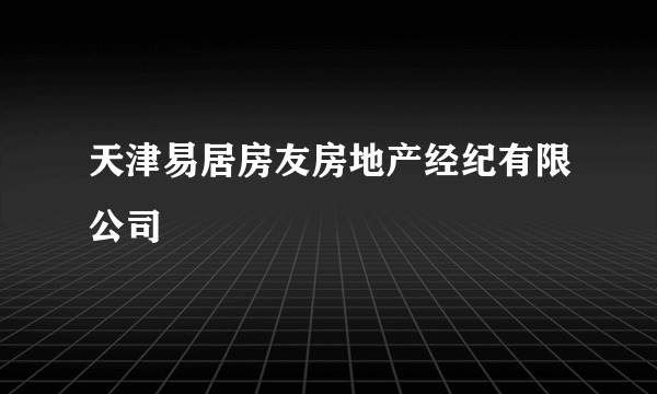 天津易居房友房地产经纪有限公司