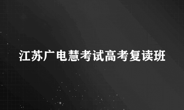 江苏广电慧考试高考复读班