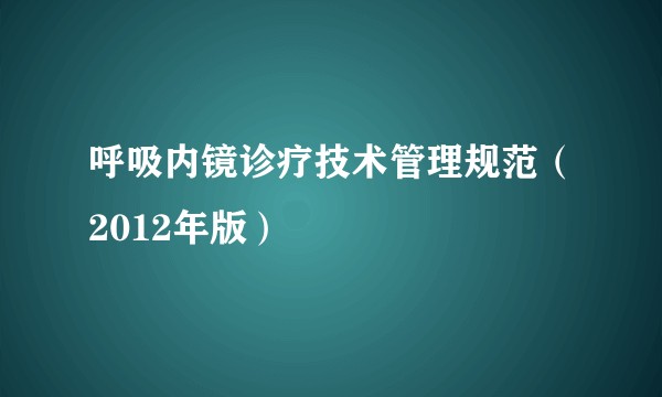 呼吸内镜诊疗技术管理规范（2012年版）