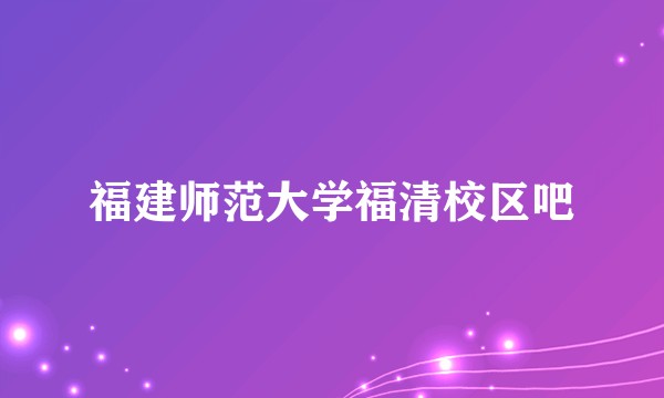 福建师范大学福清校区吧