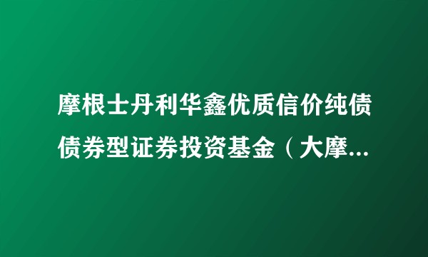 摩根士丹利华鑫优质信价纯债债券型证券投资基金（大摩优质信价纯债债券A）
