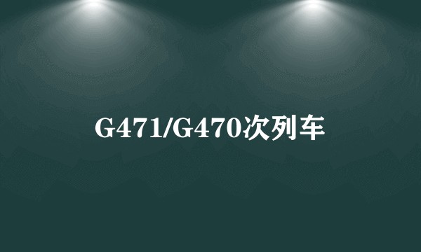 G471/G470次列车