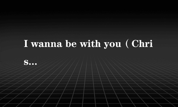 I wanna be with you（Chris James演唱的歌曲）