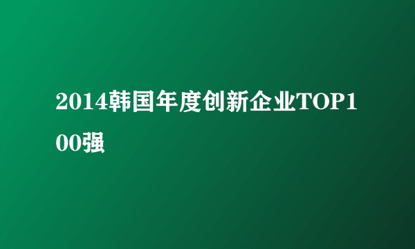 2014韩国年度创新企业TOP100强