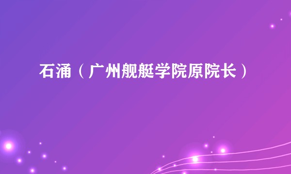 石涌（广州舰艇学院原院长）