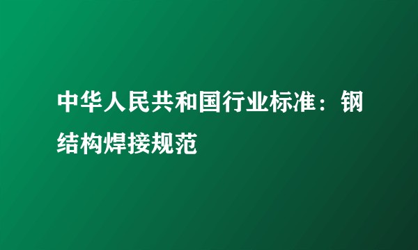 中华人民共和国行业标准：钢结构焊接规范