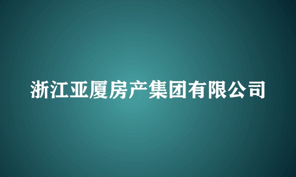 浙江亚厦房产集团有限公司