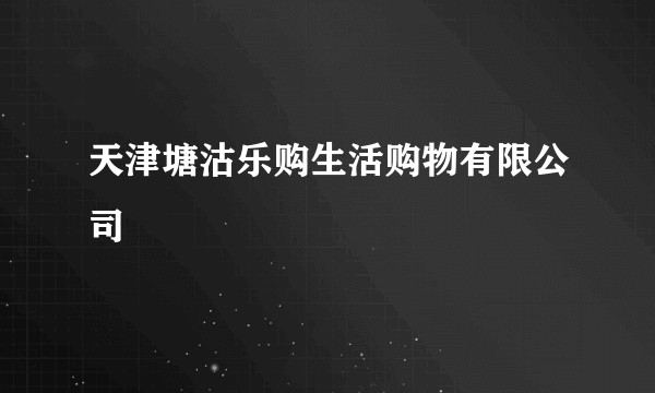 天津塘沽乐购生活购物有限公司