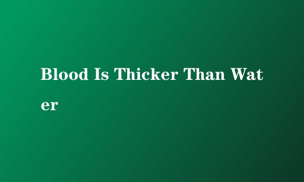 Blood Is Thicker Than Water