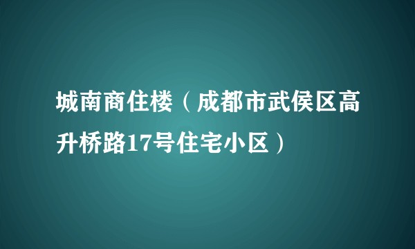 城南商住楼（成都市武侯区高升桥路17号住宅小区）