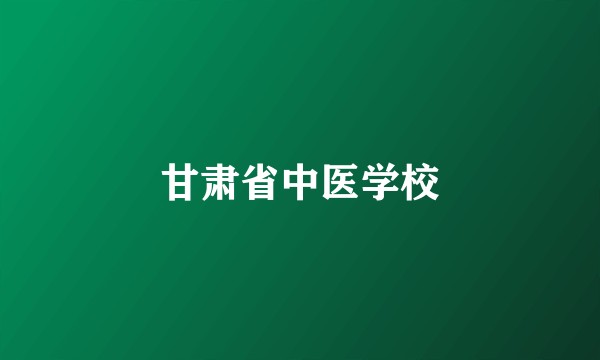 甘肃省中医学校