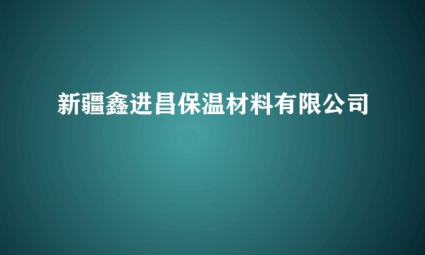 新疆鑫进昌保温材料有限公司