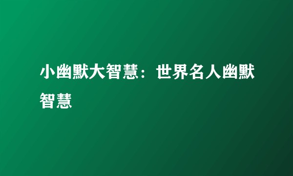 小幽默大智慧：世界名人幽默智慧