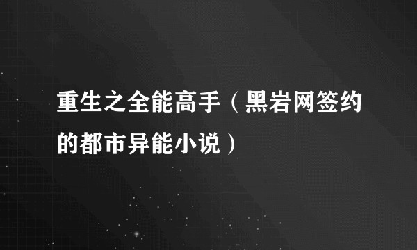 重生之全能高手（黑岩网签约的都市异能小说）