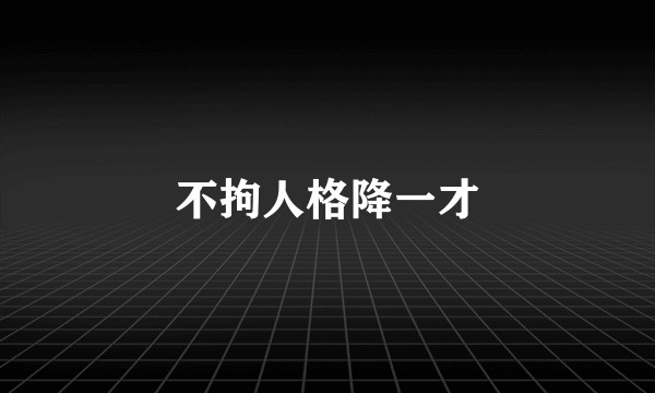 不拘人格降一才