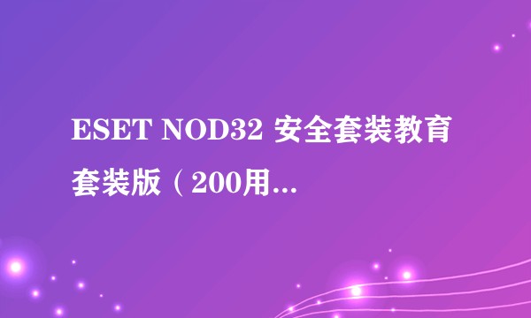 ESET NOD32 安全套装教育套装版（200用户包）使用年限1年