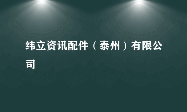 纬立资讯配件（泰州）有限公司