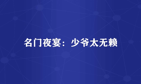 名门夜宴：少爷太无赖
