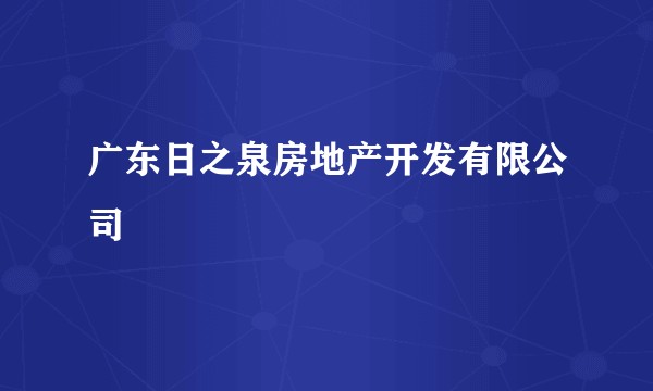 广东日之泉房地产开发有限公司