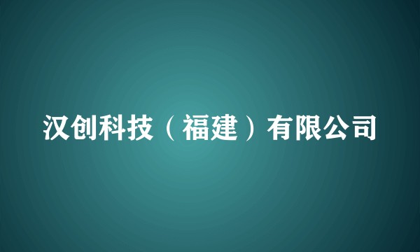 汉创科技（福建）有限公司