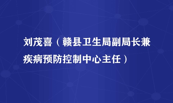 刘茂喜（赣县卫生局副局长兼疾病预防控制中心主任）