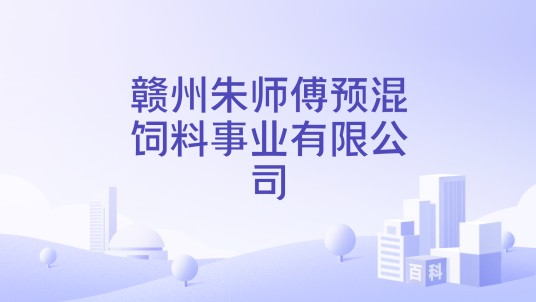 赣州朱师傅预混饲料事业有限公司