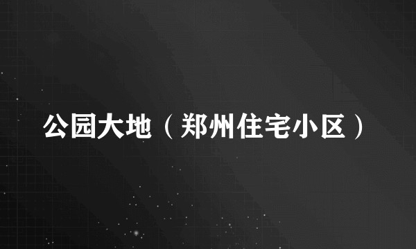 公园大地(郑州住宅小区)
