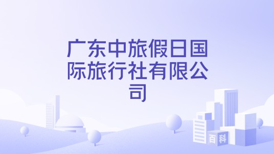 广东中旅假日国际旅行社有限公司