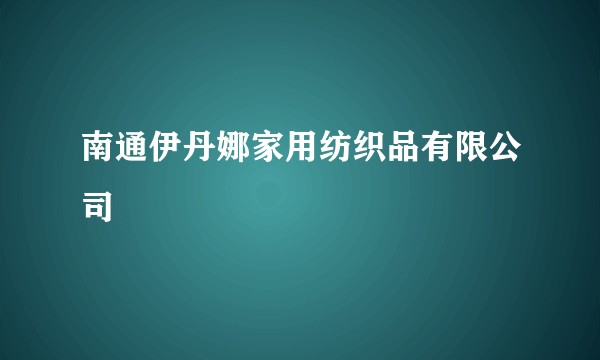 南通伊丹娜家用纺织品有限公司