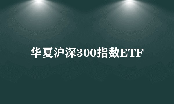 华夏沪深300指数ETF