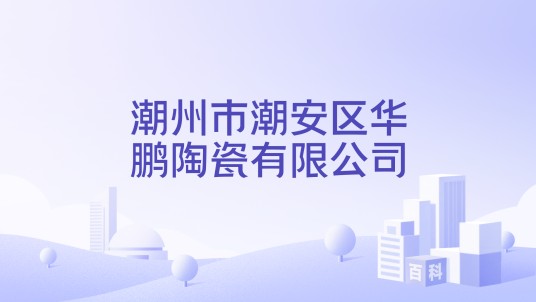 潮州市潮安区华鹏陶瓷有限公司