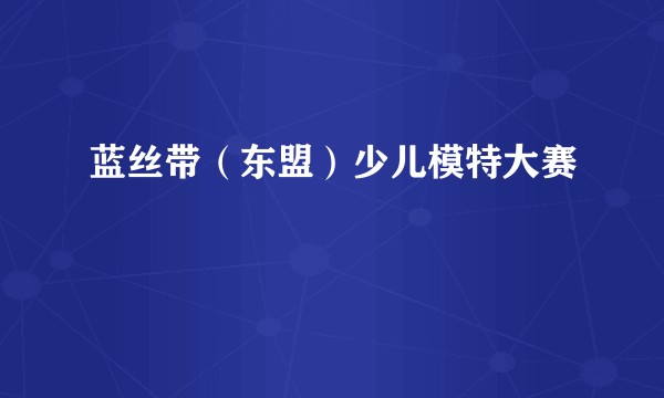 蓝丝带（东盟）少儿模特大赛