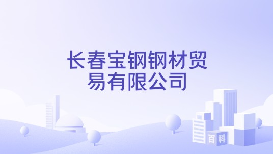 长春宝钢钢材贸易有限公司