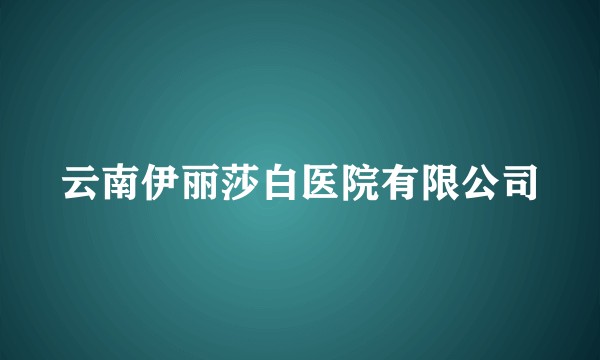 云南伊丽莎白医院有限公司