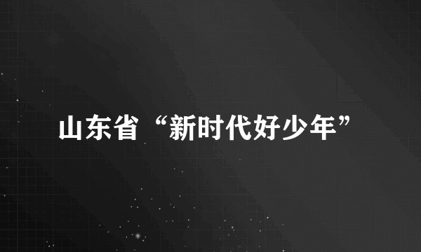 山东省“新时代好少年”