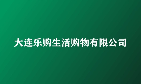 大连乐购生活购物有限公司