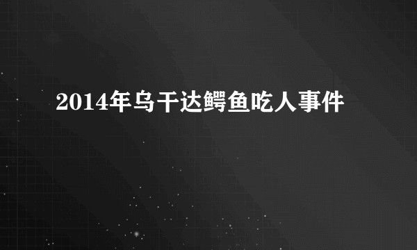 2014年乌干达鳄鱼吃人事件