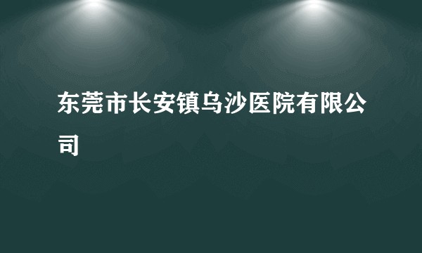 东莞市长安镇乌沙医院有限公司