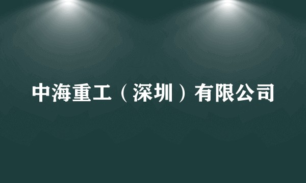 中海重工（深圳）有限公司