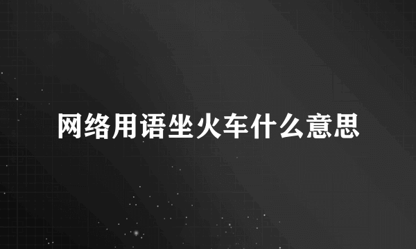 网络用语坐火车什么意思