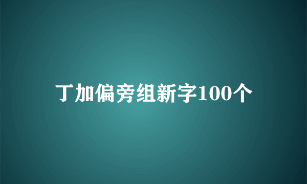 丁加偏旁组新字100个