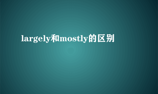 largely和mostly的区别