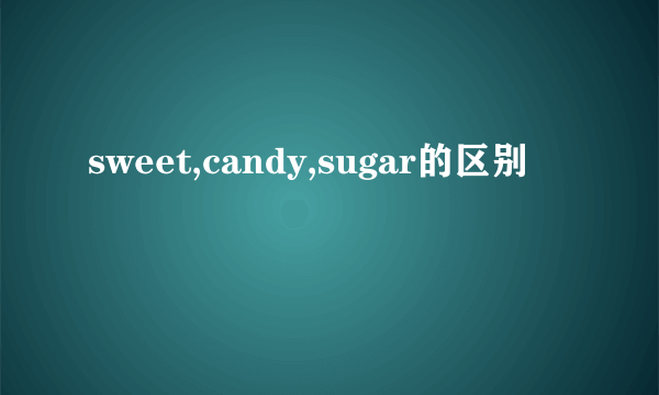 sweet,candy,sugar的区别