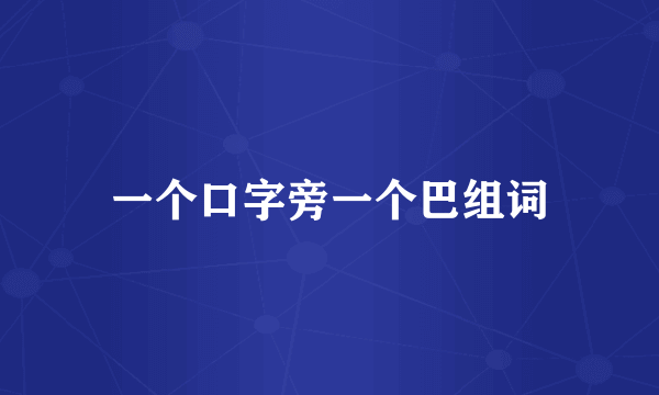 一个口字旁一个巴组词