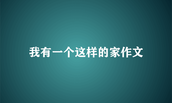 我有一个这样的家作文