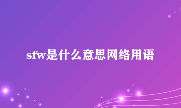sfw是什么意思网络用语